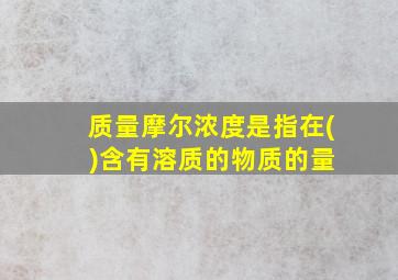 质量摩尔浓度是指在( )含有溶质的物质的量